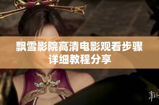 飘雪影院高清电影观看步骤详细教程分享