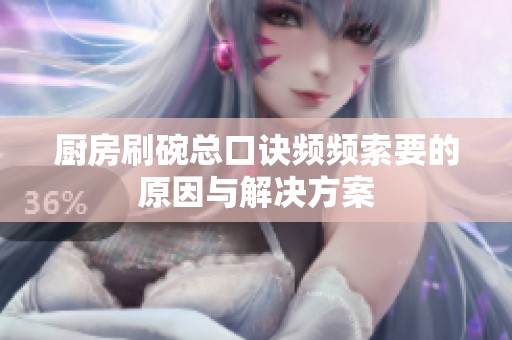 厨房刷碗总口诀频频索要的原因与解决方案