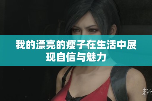 我的漂亮的瘦子在生活中展现自信与魅力