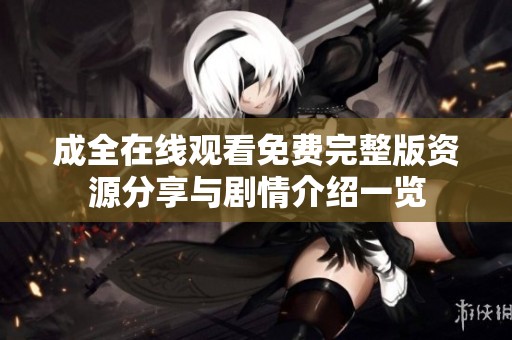成全在线观看免费完整版资源分享与剧情介绍一览