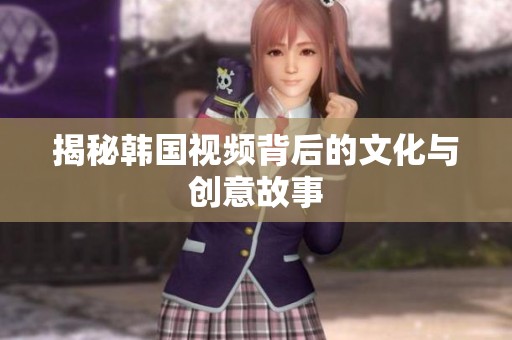 揭秘韩国视频背后的文化与创意故事