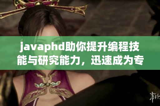 javaphd助你提升编程技能与研究能力，迅速成为专家