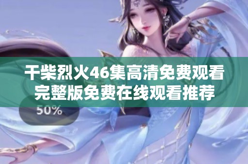 干柴烈火46集高清免费观看完整版免费在线观看推荐