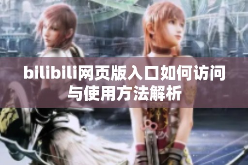 bilibili网页版入口如何访问与使用方法解析