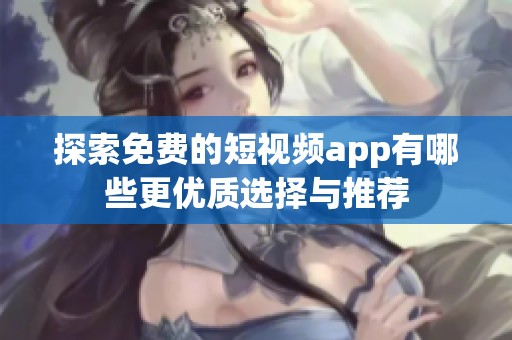探索免费的短视频app有哪些更优质选择与推荐