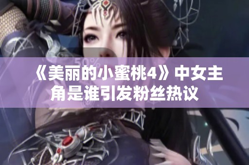 《美丽的小蜜桃4》中女主角是谁引发粉丝热议
