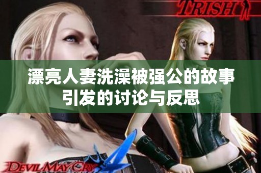 漂亮人妻洗澡被强公的故事引发的讨论与反思
