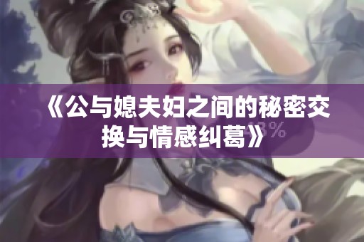 《公与媳夫妇之间的秘密交换与情感纠葛》