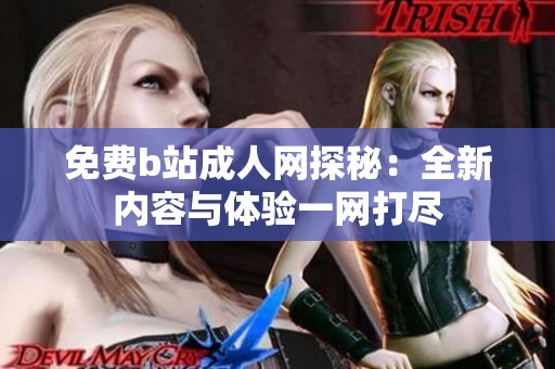 免费b站成人网探秘：全新内容与体验一网打尽
