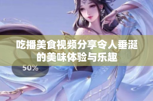 吃播美食视频分享令人垂涎的美味体验与乐趣