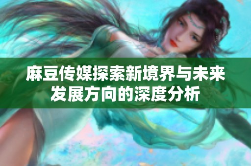 麻豆传媒探索新境界与未来发展方向的深度分析
