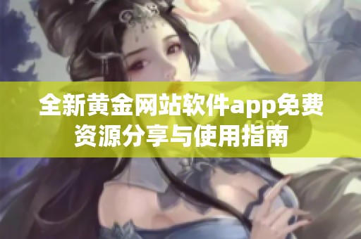 全新黄金网站软件app免费资源分享与使用指南
