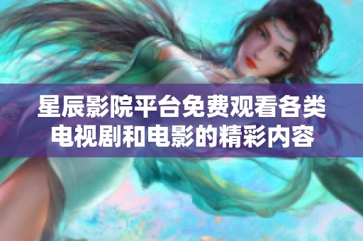 星辰影院平台免费观看各类电视剧和电影的精彩内容