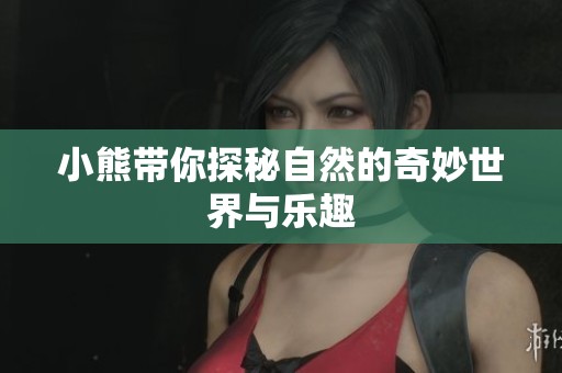 小熊带你探秘自然的奇妙世界与乐趣