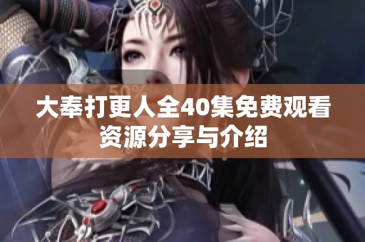 大奉打更人全40集免费观看资源分享与介绍