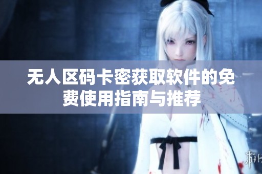无人区码卡密获取软件的免费使用指南与推荐