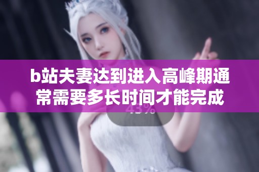 b站夫妻达到进入高峰期通常需要多长时间才能完成