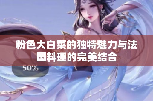 粉色大白菜的独特魅力与法国料理的完美结合