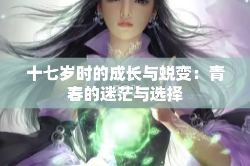 十七岁时的成长与蜕变：青春的迷茫与选择
