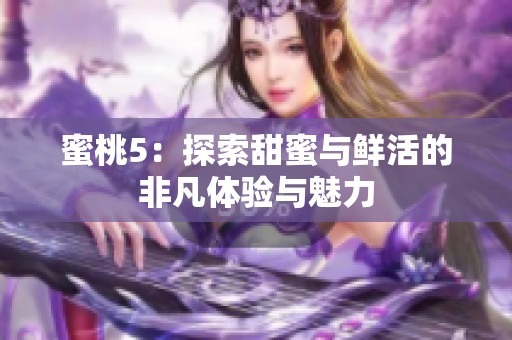 蜜桃5：探索甜蜜与鲜活的非凡体验与魅力