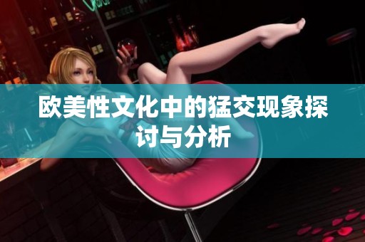 欧美性文化中的猛交现象探讨与分析