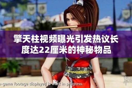 擎天柱视频曝光引发热议长度达22厘米的神秘物品