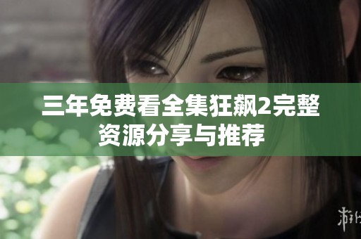 三年免费看全集狂飙2完整资源分享与推荐