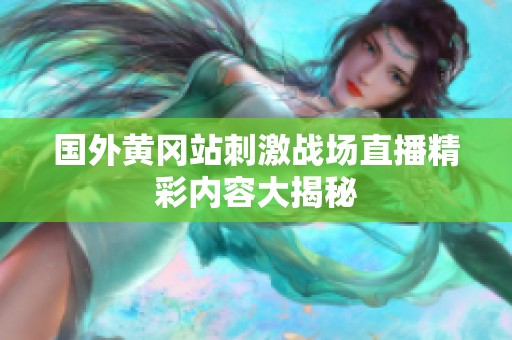 国外黄冈站刺激战场直播精彩内容大揭秘