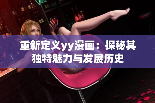 重新定义yy漫画：探秘其独特魅力与发展历史