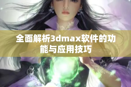 全面解析3dmax软件的功能与应用技巧