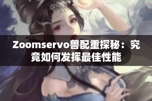 Zoomservo兽配重探秘：究竟如何发挥最佳性能
