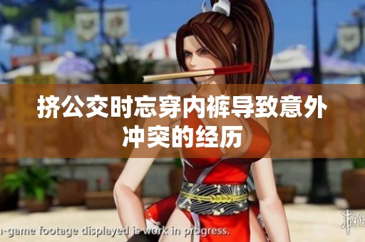 挤公交时忘穿内裤导致意外冲突的经历