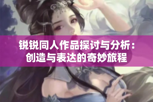 锐锐同人作品探讨与分析：创造与表达的奇妙旅程