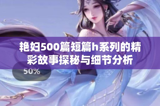艳妇500篇短篇h系列的精彩故事探秘与细节分析