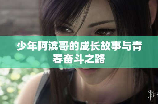 少年阿滨哥的成长故事与青春奋斗之路