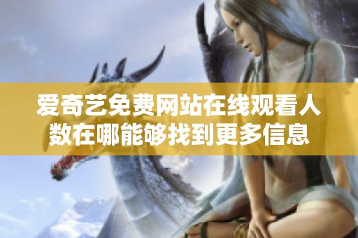 爱奇艺免费网站在线观看人数在哪能够找到更多信息