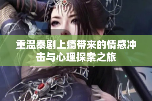 重温泰剧上瘾带来的情感冲击与心理探索之旅