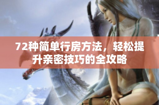 72种简单行房方法，轻松提升亲密技巧的全攻略
