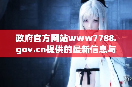 政府官方网站www7788.gov.cn提供的最新信息与服务介绍