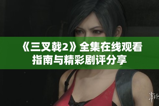 《三叉戟2》全集在线观看指南与精彩剧评分享