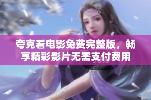 夸克看电影免费完整版，畅享精彩影片无需支付费用