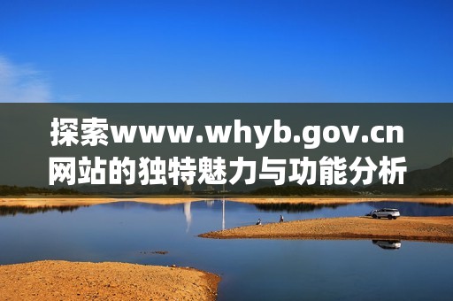 探索www.whyb.gov.cn网站的独特魅力与功能分析