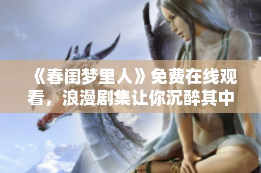 《春闺梦里人》免费在线观看，浪漫剧集让你沉醉其中