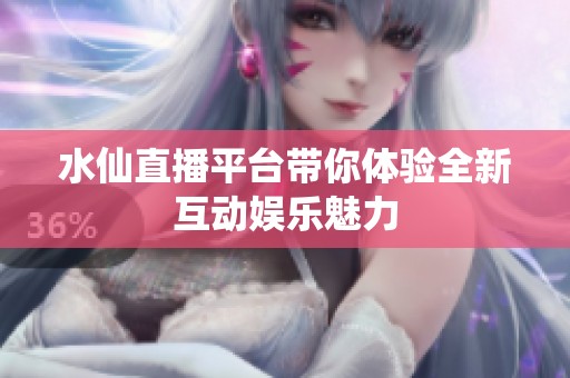 水仙直播平台带你体验全新互动娱乐魅力