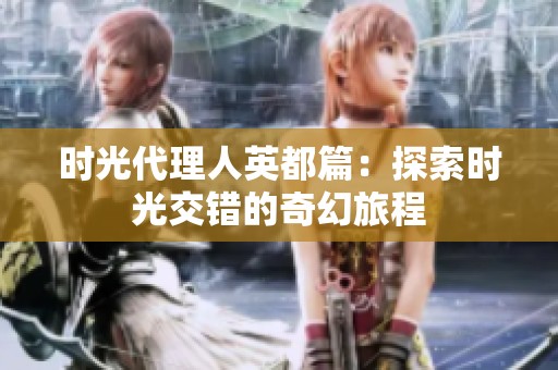 时光代理人英都篇：探索时光交错的奇幻旅程