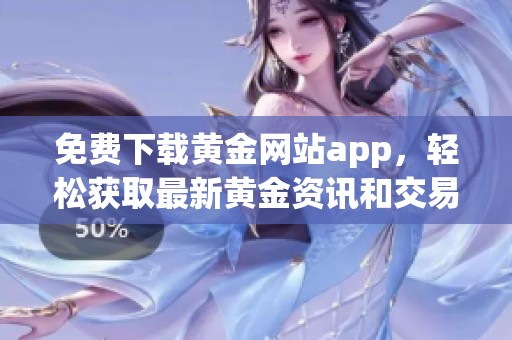免费下载黄金网站app，轻松获取最新黄金资讯和交易信息