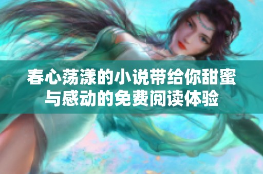 春心荡漾的小说带给你甜蜜与感动的免费阅读体验