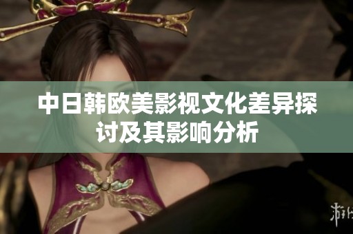 中日韩欧美影视文化差异探讨及其影响分析