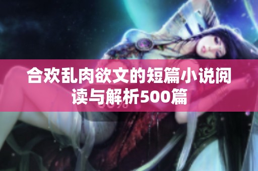 合欢乱肉欲文的短篇小说阅读与解析500篇