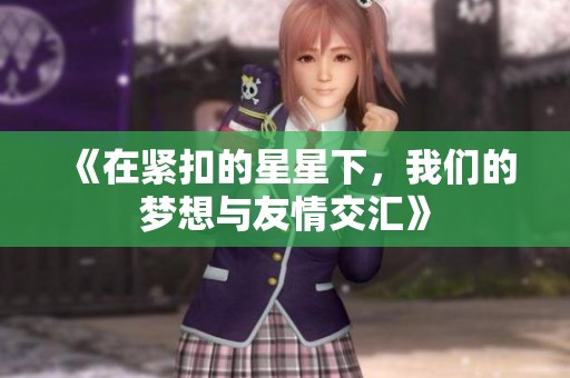 《在紧扣的星星下，我们的梦想与友情交汇》